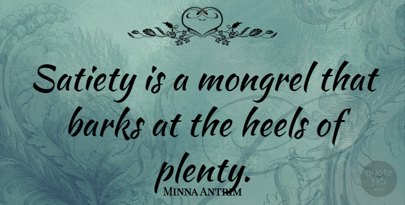 Minna Antrim Quote About Wall, Bark, Satiety: Satiety Is A Mongrel That...