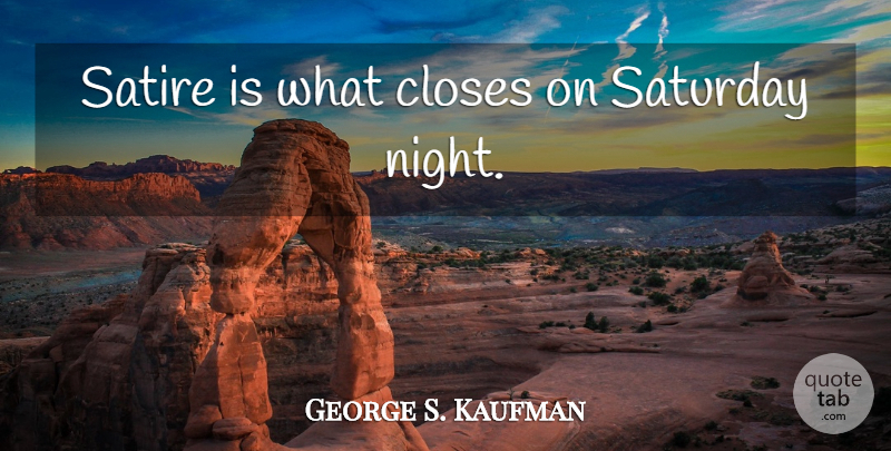 George S. Kaufman Quote About Night, Saturday Night, Satire: Satire Is What Closes On...