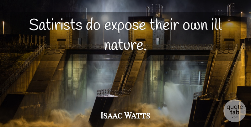 Isaac Watts Quote About Satire, Ill, Satirist: Satirists Do Expose Their Own...