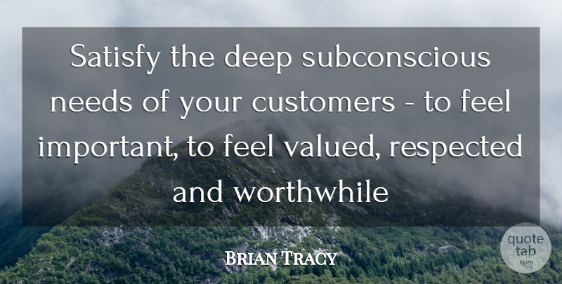 Brian Tracy Quote About Important, Needs, Worthwhile: Satisfy The Deep Subconscious Needs...