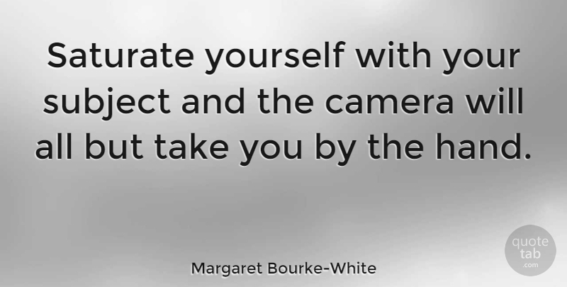 Margaret Bourke-White Quote About American Photographer, Subject: Saturate Yourself With Your Subject...