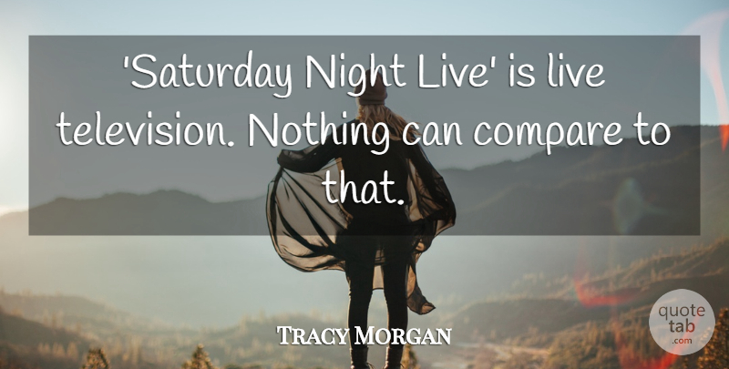 Tracy Morgan Quote About Compare: Saturday Night Live Is Live...