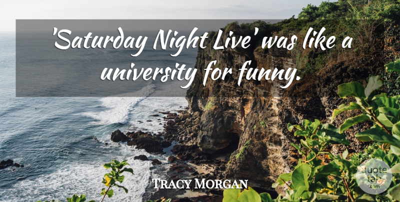Tracy Morgan Quote About Night, Saturday, University: Saturday Night Live Was Like...