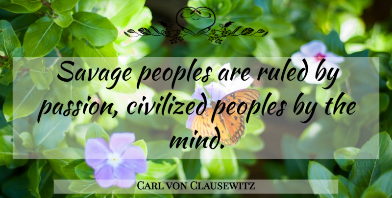 Carl von Clausewitz Quote About Passion, Mind, Savages: Savage Peoples Are Ruled By...