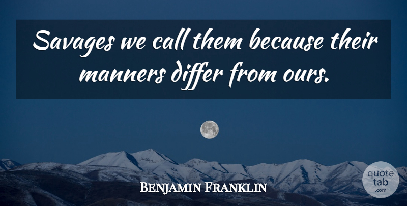 Benjamin Franklin Quote About Savages, Manners: Savages We Call Them Because...