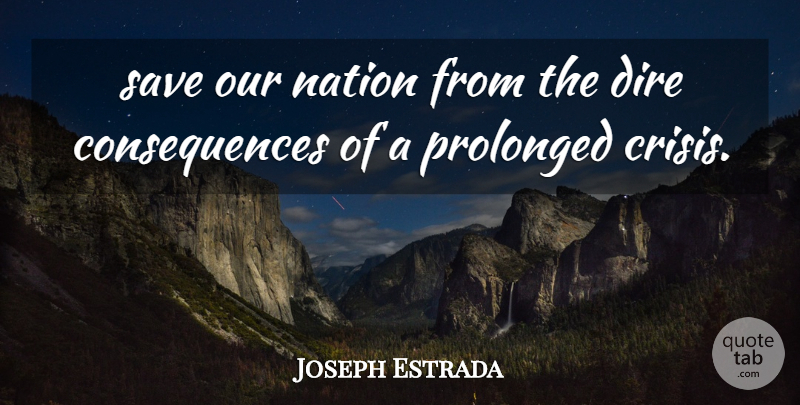 Joseph Estrada Quote About Consequences, Dire, Nation, Prolonged, Save: Save Our Nation From The...