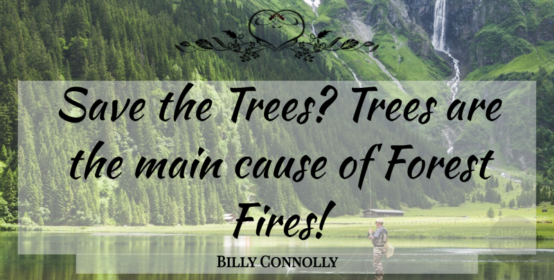 Billy Connolly Quote About Fire, Tree, Forests: Save The Trees Trees Are...