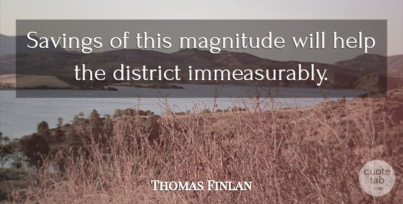 Thomas Finlan Quote About District, Help, Magnitude, Savings: Savings Of This Magnitude Will...