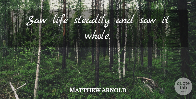 Matthew Arnold Quote About Life, Saws, Whole Life: Saw Life Steadily And Saw...