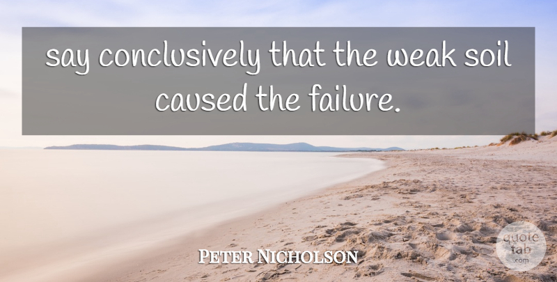 Peter Nicholson Quote About Caused, Failure, Soil, Weak: Say Conclusively That The Weak...