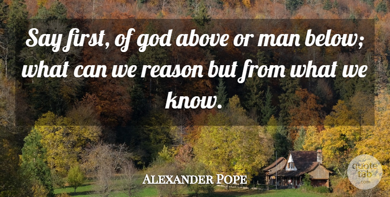 Alexander Pope Quote About Men, Firsts, Reason: Say First Of God Above...