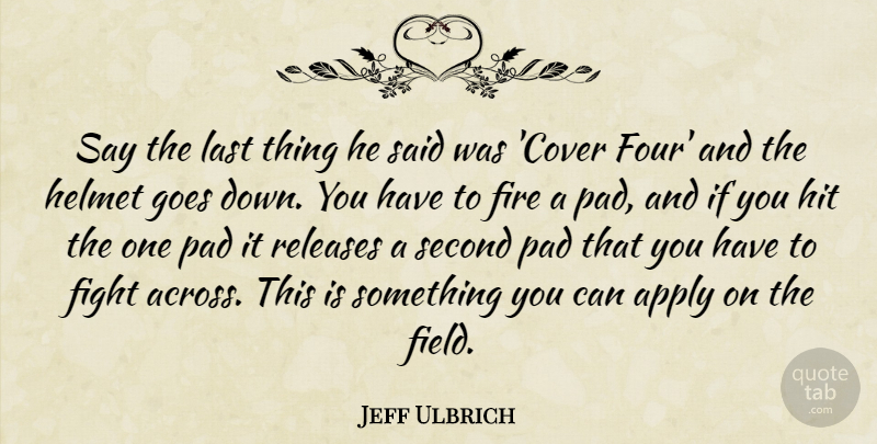 Jeff Ulbrich Quote About Apply, Fight, Fire, Goes, Helmet: Say The Last Thing He...