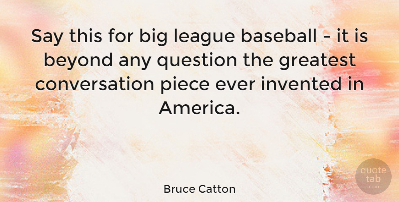 Bruce Catton Quote About Conversation, Invented, League, Piece, Question: Say This For Big League...