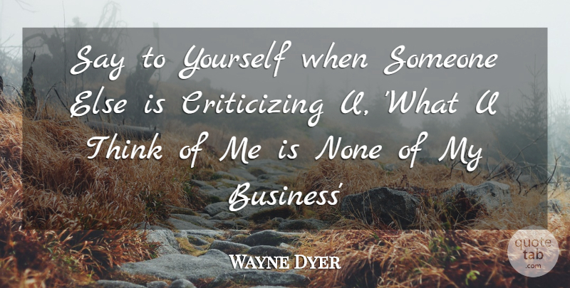 Wayne Dyer Quote About Thinking, Criticize, Think Of Me: Say To Yourself When Someone...