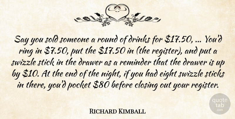 Richard Kimball Quote About Closing, Drawer, Drinks, Eight, Pocket: Say You Sold Someone A...