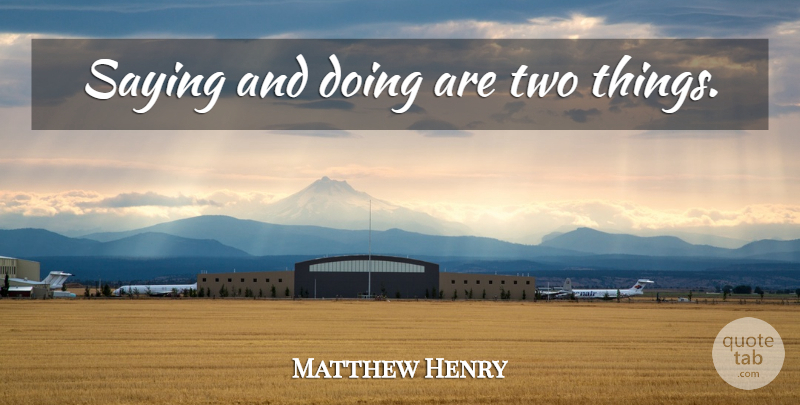 Matthew Henry Quote About Two, Saying And Doing, Two Things: Saying And Doing Are Two...