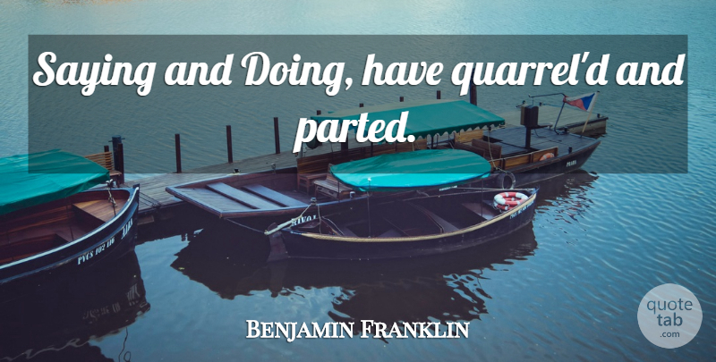 Benjamin Franklin Quote About Saying And Doing, Quarrels, Poor Richard: Saying And Doing Have Quarreld...