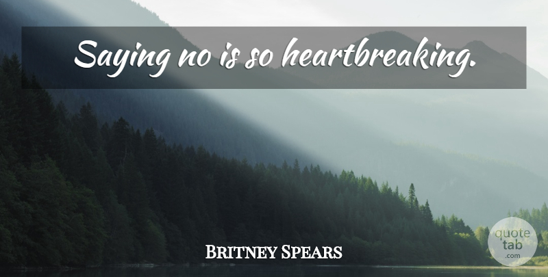Britney Spears Quote About Heartbreaking, Saying No: Saying No Is So Heartbreaking...