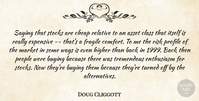 Doug Cliggott Quote About Asset, Buying, Cheap, Class, Enthusiasm: Saying That Stocks Are Cheap...