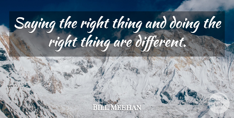 Bill Meehan Quote About Saying: Saying The Right Thing And...
