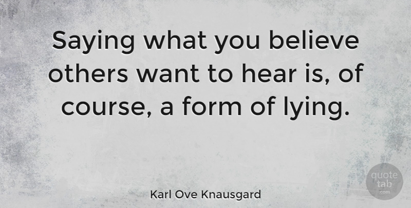 Karl Ove Knausgard Quote About Lying, Believe, Want: Saying What You Believe Others...