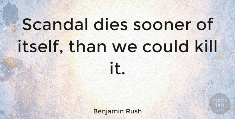 Benjamin Rush Quote About Scandal, Dies: Scandal Dies Sooner Of Itself...