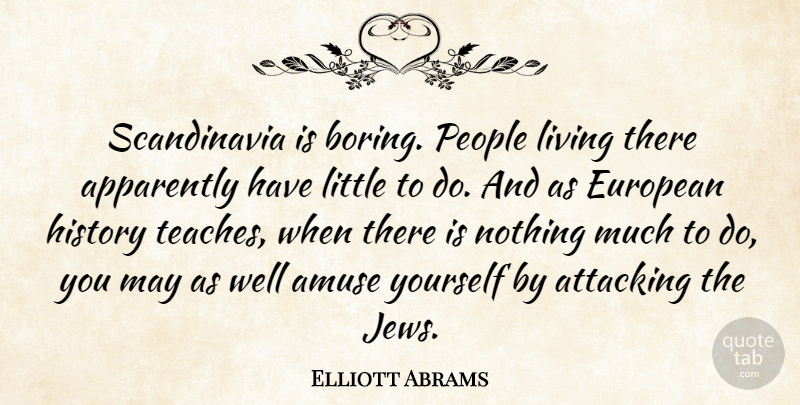 Elliott Abrams Quote About Amuse, Apparently, Attacking, European, History: Scandinavia Is Boring People Living...