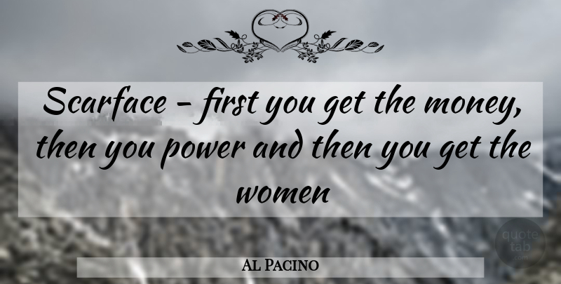 Al Pacino Quote About Power, Women: Scarface First You Get The...