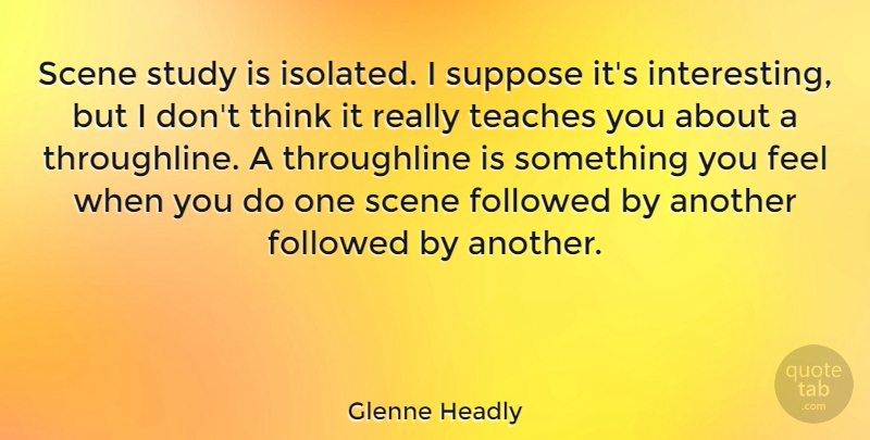Glenne Headly Quote About Scene, Suppose, Teaches: Scene Study Is Isolated I...