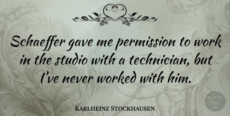 Karlheinz Stockhausen Quote About German Composer, Permission, Work, Worked: Schaeffer Gave Me Permission To...