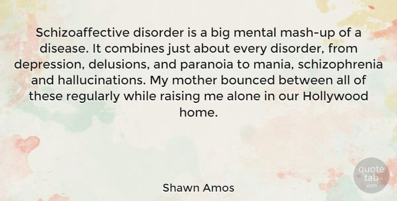 Shawn Amos Quote About Alone, Disorder, Hollywood, Home, Mental: Schizoaffective Disorder Is A Big...