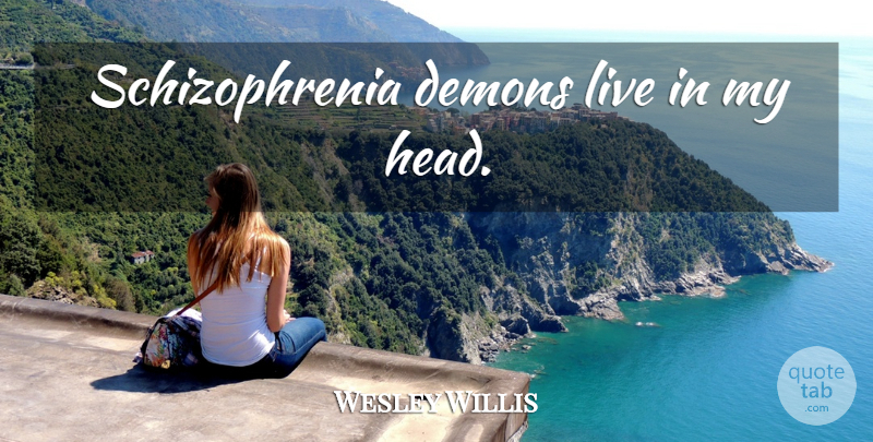 Wesley Willis Quote About Demon, Schizophrenia: Schizophrenia Demons Live In My...