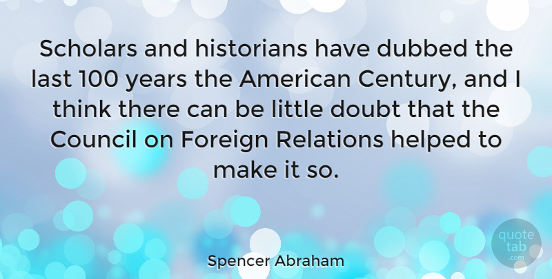 Spencer Abraham Quote About Thinking, Years, Doubt: Scholars And Historians Have Dubbed...