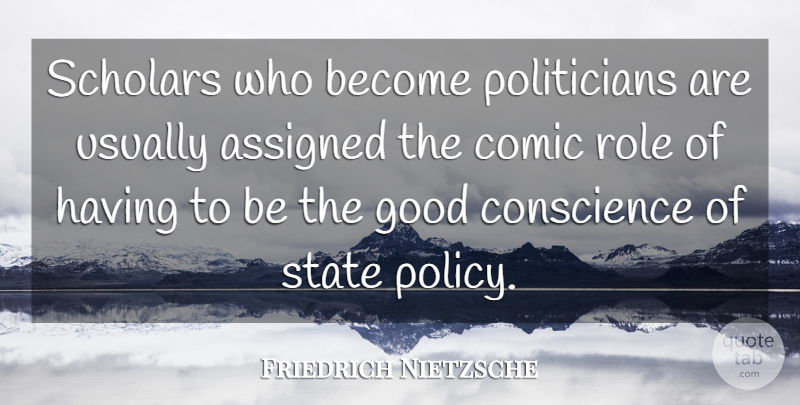 Friedrich Nietzsche Quote About Roles, Politician, Comic: Scholars Who Become Politicians Are...