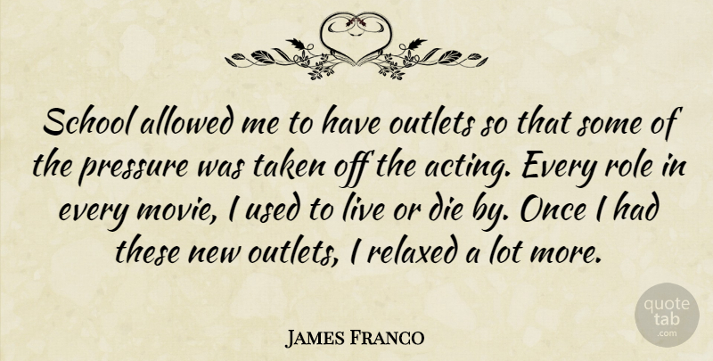 James Franco Quote About Taken, School, Acting: School Allowed Me To Have...