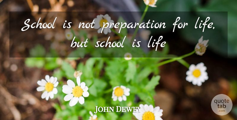 John Dewey Quote About Life, School: School Is Not Preparation For...