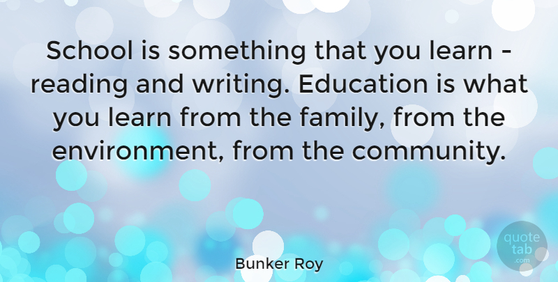 Bunker Roy Quote About Education, Family, Learn, Reading, School: School Is Something That You...