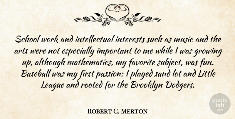 Robert C. Merton Quote About Although, Arts, Brooklyn, Favorite, Growing: School Work And Intellectual Interests...
