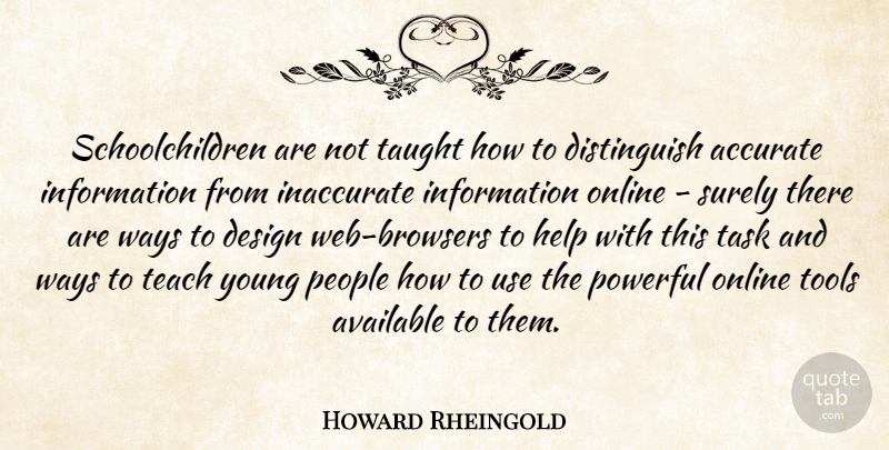 Howard Rheingold Quote About Accurate, Available, Design, Inaccurate, Information: Schoolchildren Are Not Taught How...