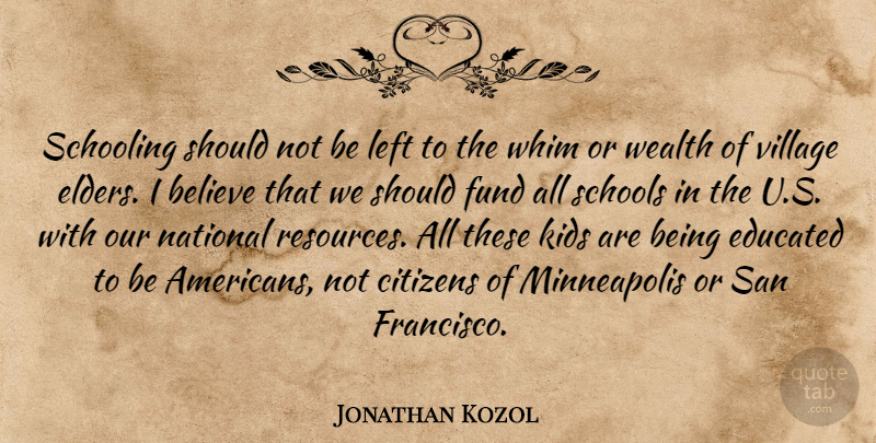 Jonathan Kozol Quote About Believe, Citizens, Fund, Kids, Left: Schooling Should Not Be Left...