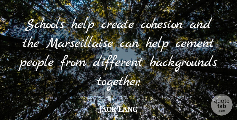 Jack Lang Quote About Cement, Create, Help, People, Schools: Schools Help Create Cohesion And...