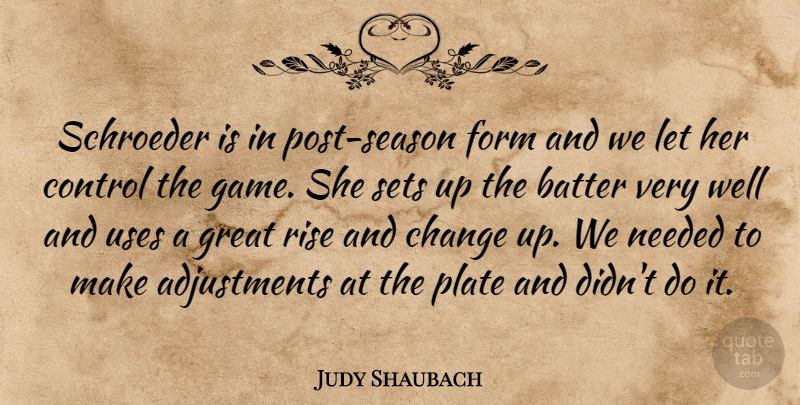 Judy Shaubach Quote About Batter, Change, Control, Form, Great: Schroeder Is In Post Season...