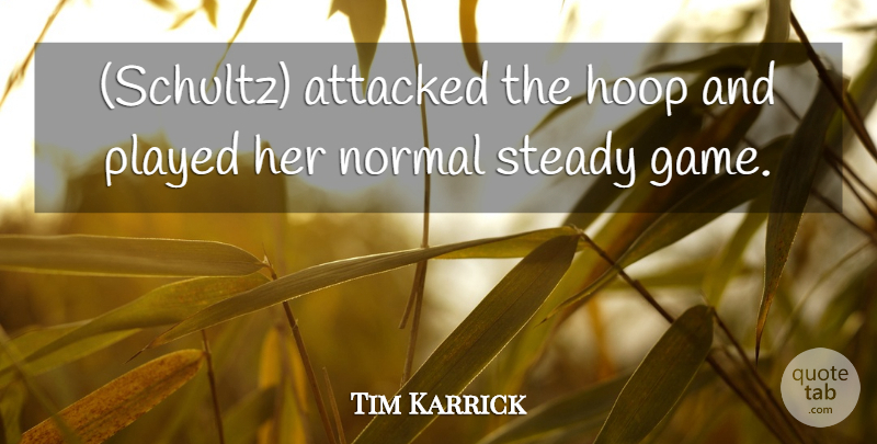 Tim Karrick Quote About Attacked, Normal, Played, Steady: Schultz Attacked The Hoop And...
