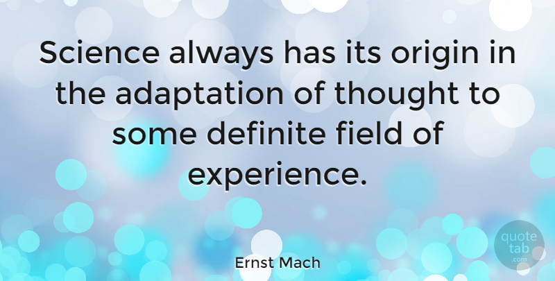 Ernst Mach Quote About Fields, Adaptation, Definite: Science Always Has Its Origin...