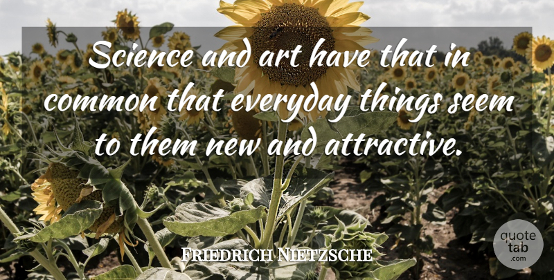 Friedrich Nietzsche Quote About Art, Everyday Things, Common: Science And Art Have That...