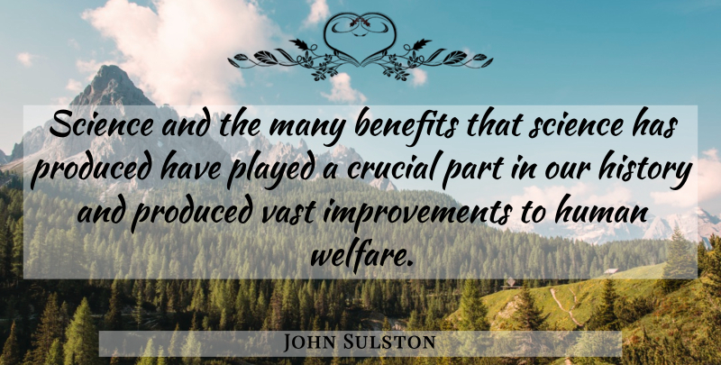 John Sulston Quote About Benefits, Crucial, History, Human, Played: Science And The Many Benefits...