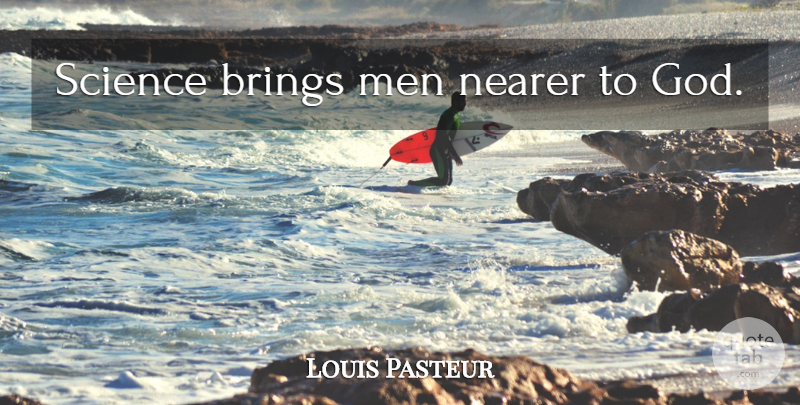 Louis Pasteur Quote About Men, God And Science, Science God: Science Brings Men Nearer To...