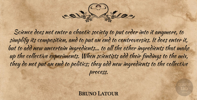 Bruno Latour Quote About Order, Add, Ingredients: Science Does Not Enter A...