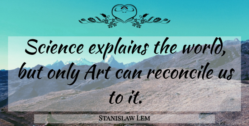 Stanislaw Lem Quote About Art, World, Reconcile: Science Explains The World But...