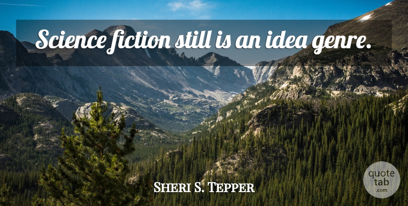 Sheri S. Tepper Quote About Science, Ideas, Fiction: Science Fiction Still Is An...
